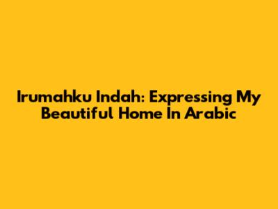 Irumahku Indah: Expressing 'My Beautiful Home' In Arabic