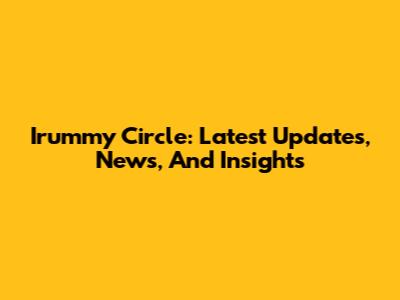 Irummy Circle: Latest Updates, News, And Insights