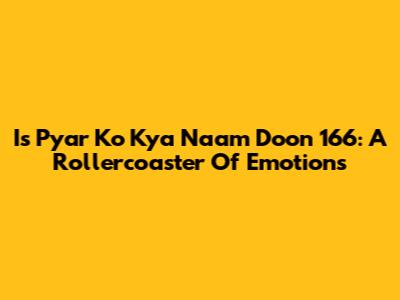 Is Pyar Ko Kya Naam Doon 166: A Rollercoaster Of Emotions