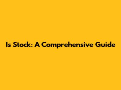 Is Stock: A Comprehensive Guide