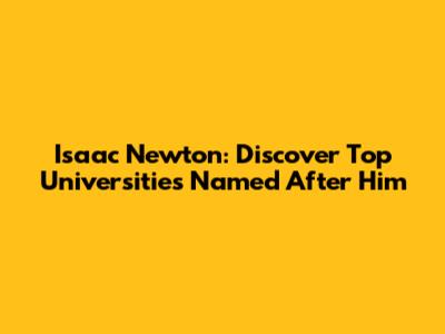 Isaac Newton: Discover Top Universities Named After Him