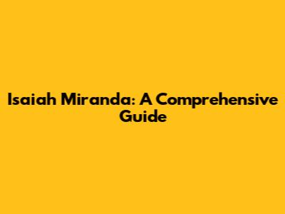 Isaiah Miranda: A Comprehensive Guide