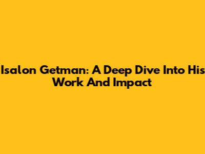 Isalon Getman: A Deep Dive Into His Work And Impact