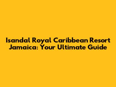 Isandal Royal Caribbean Resort Jamaica: Your Ultimate Guide