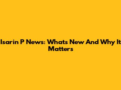 Isarin P News: What's New And Why It Matters