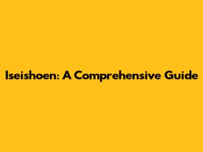 Iseishoen: A Comprehensive Guide