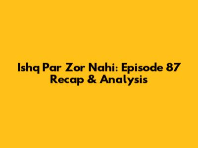 Ishq Par Zor Nahi: Episode 87 Recap & Analysis