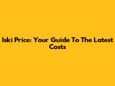 Iski Price: Your Guide To The Latest Costs