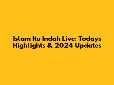 Islam Itu Indah Live: Today's Highlights & 2024 Updates