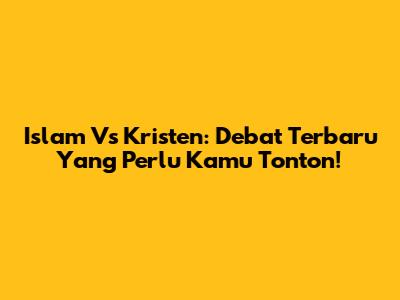 Islam Vs Kristen: Debat Terbaru Yang Perlu Kamu Tonton!