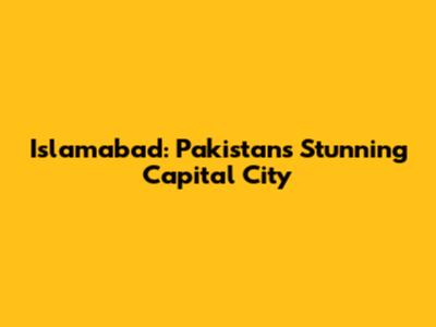 Islamabad: Pakistan's Stunning Capital City