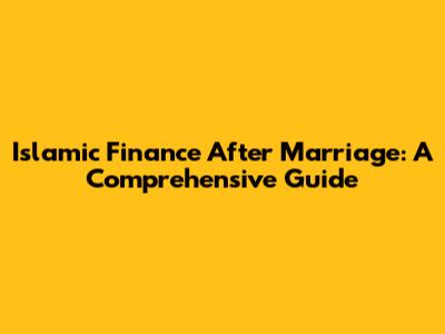 Islamic Finance After Marriage: A Comprehensive Guide