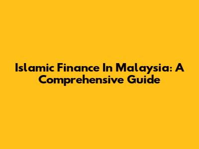 Islamic Finance In Malaysia: A Comprehensive Guide