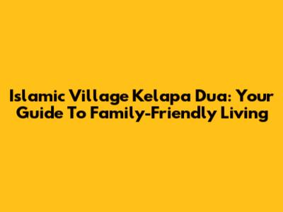 Islamic Village Kelapa Dua: Your Guide To Family-Friendly Living