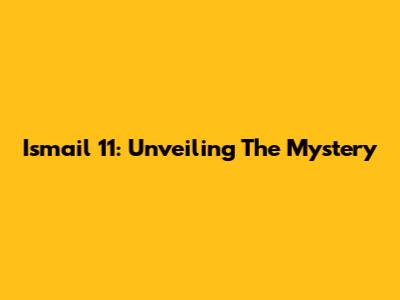 Ismail 11: Unveiling The Mystery