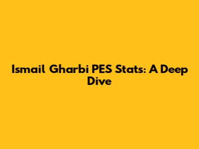Ismail Gharbi PES Stats: A Deep Dive