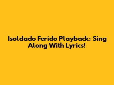 Isoldado Ferido Playback: Sing Along With Lyrics!