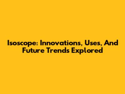 Isoscope: Innovations, Uses, And Future Trends Explored