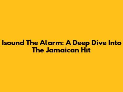 Isound The Alarm: A Deep Dive Into The Jamaican Hit