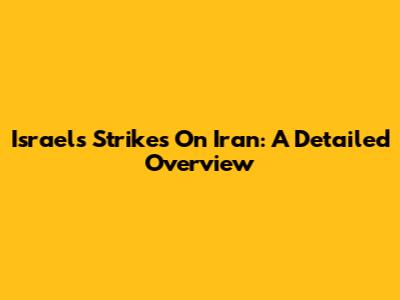 Israel's Strikes On Iran: A Detailed Overview