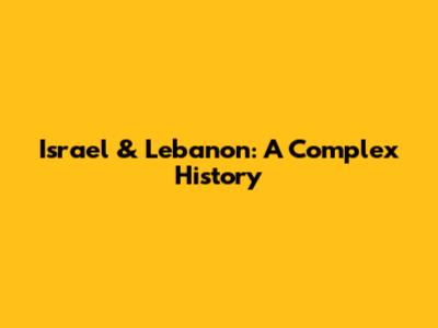 Israel & Lebanon: A Complex History