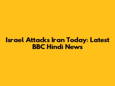 Israel Attacks Iran Today: Latest BBC Hindi News