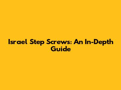 Israel Step Screws: An In-Depth Guide
