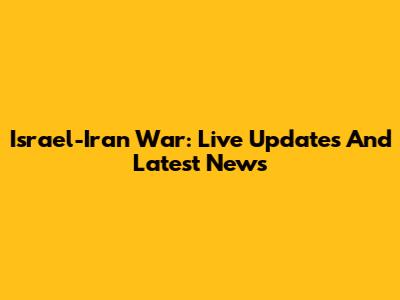 Israel-Iran War: Live Updates And Latest News