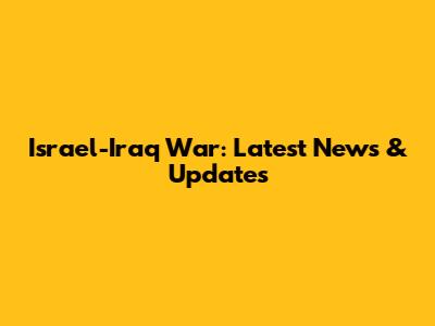 Israel-Iraq War: Latest News & Updates