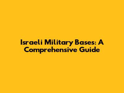 Israeli Military Bases: A Comprehensive Guide