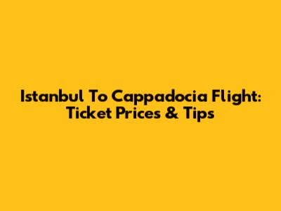 Istanbul To Cappadocia Flight: Ticket Prices & Tips