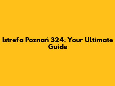 Istrefa Poznań 324: Your Ultimate Guide