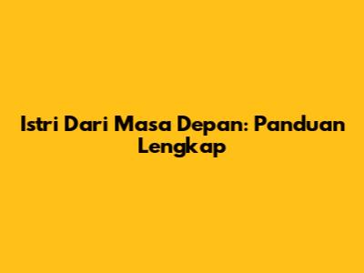 Istri Dari Masa Depan: Panduan Lengkap