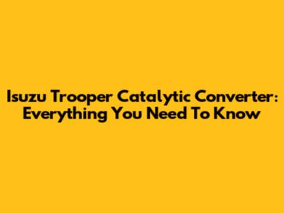 Isuzu Trooper Catalytic Converter: Everything You Need To Know