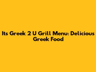It's Greek 2 U Grill Menu: Delicious Greek Food