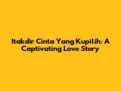 Itakdir Cinta Yang Kupilih: A Captivating Love Story