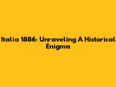 Italia 1886: Unraveling A Historical Enigma