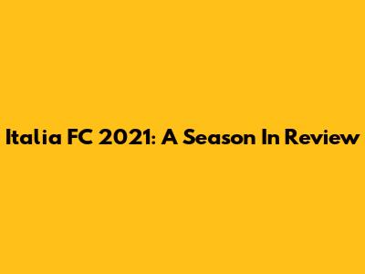 Italia FC 2021: A Season In Review