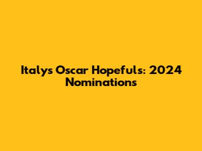 Italy's Oscar Hopefuls: 2024 Nominations