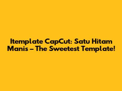 Itemplate CapCut: Satu Hitam Manis – The Sweetest Template!