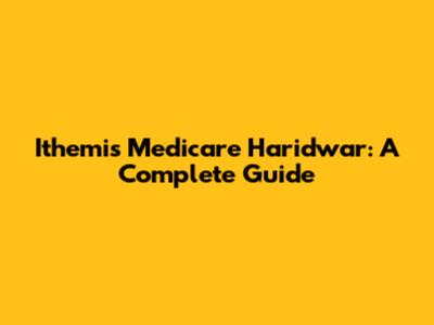 Ithemis Medicare Haridwar: A Complete Guide