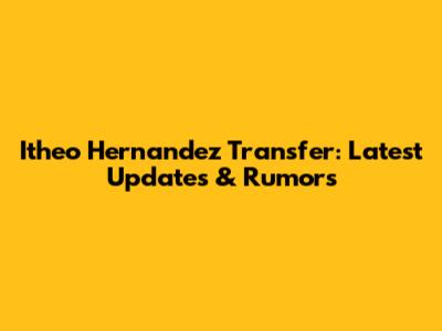 Itheo Hernandez Transfer: Latest Updates & Rumors