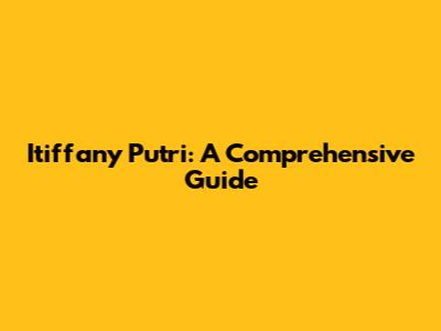 Itiffany Putri: A Comprehensive Guide