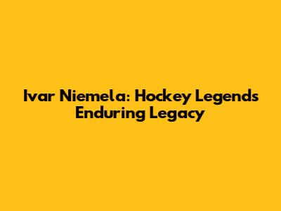 Ivar Niemela: Hockey Legend's Enduring Legacy