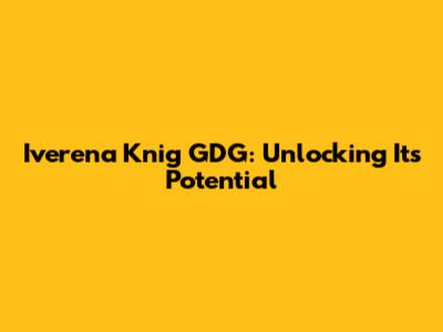 Iverena Knig GDG: Unlocking Its Potential