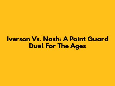 Iverson Vs. Nash: A Point Guard Duel For The Ages