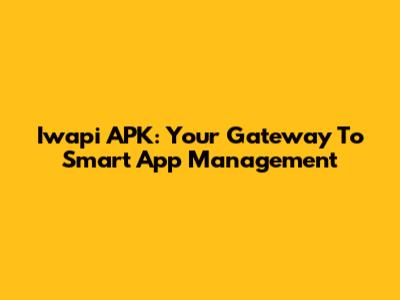 Iwapi APK: Your Gateway To Smart App Management