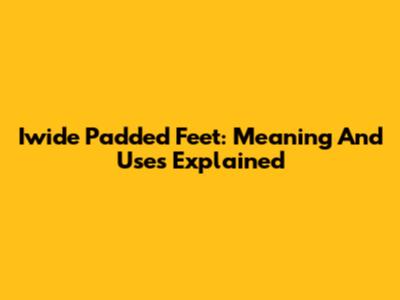 Iwide Padded Feet: Meaning And Uses Explained