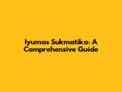 Iyumas Sukmatika: A Comprehensive Guide