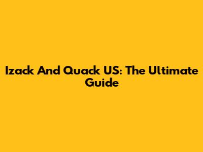 Izack And Quack US: The Ultimate Guide